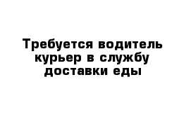 Требуется водитель-курьер в службу доставки еды